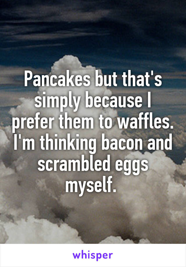 Pancakes but that's simply because I prefer them to waffles. I'm thinking bacon and scrambled eggs myself. 