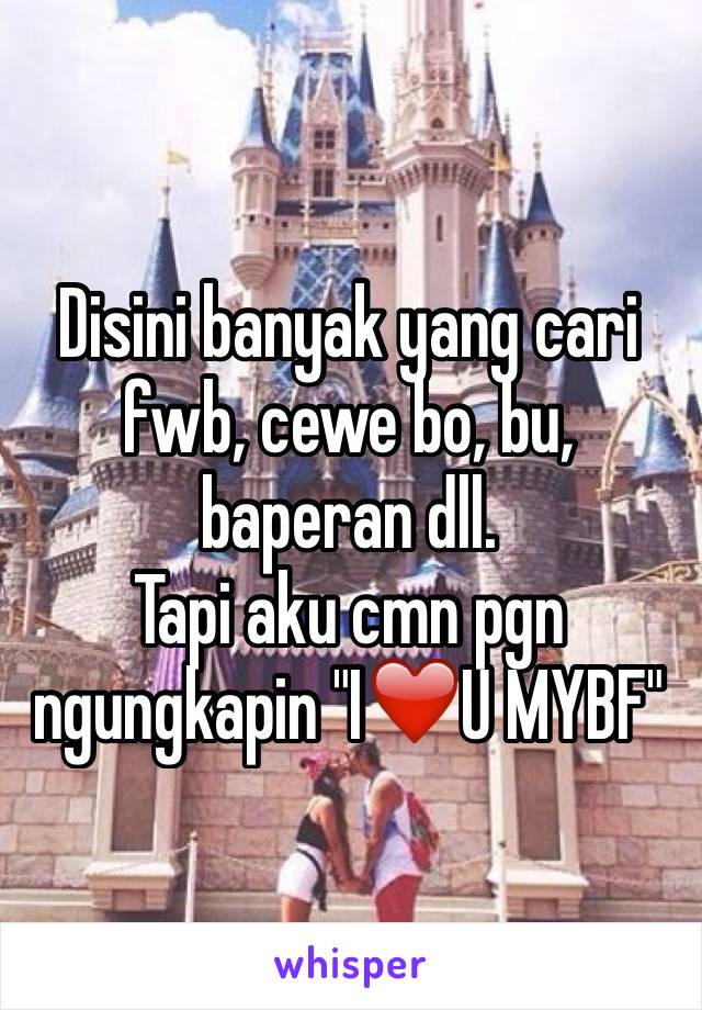 Disini banyak yang cari fwb, cewe bo, bu, baperan dll. 
Tapi aku cmn pgn ngungkapin "I❤️U MYBF"