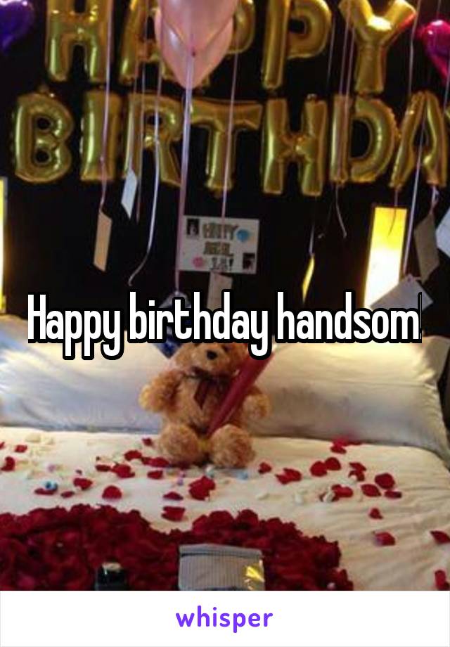 Happy birthday handsom!