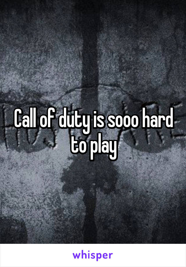 Call of duty is sooo hard to play