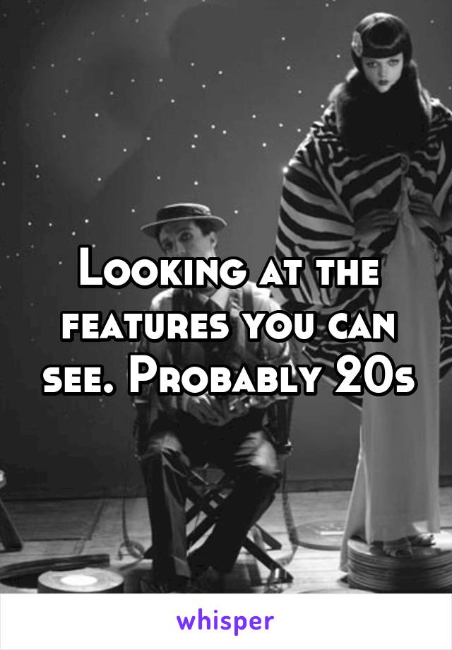 Looking at the features you can see. Probably 20s