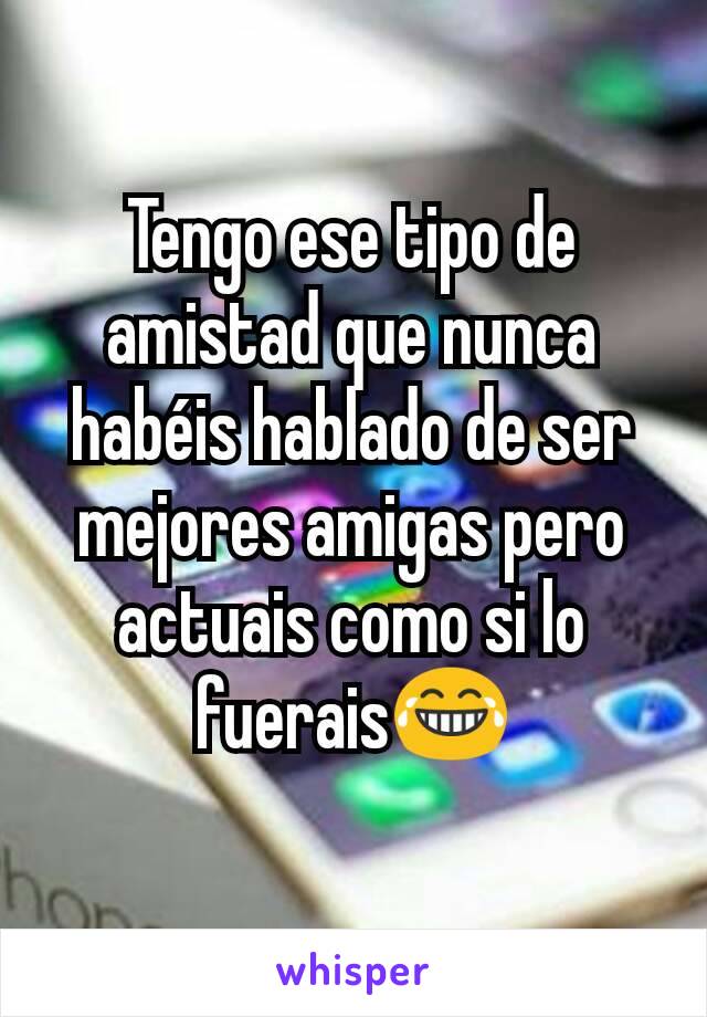 Tengo ese tipo de amistad que nunca habéis hablado de ser mejores amigas pero actuais como si lo fuerais😂