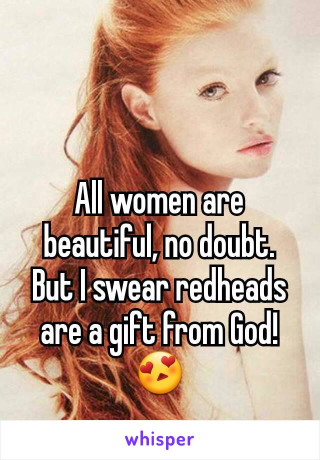 All women are beautiful, no doubt.
But I swear redheads are a gift from God! 😍