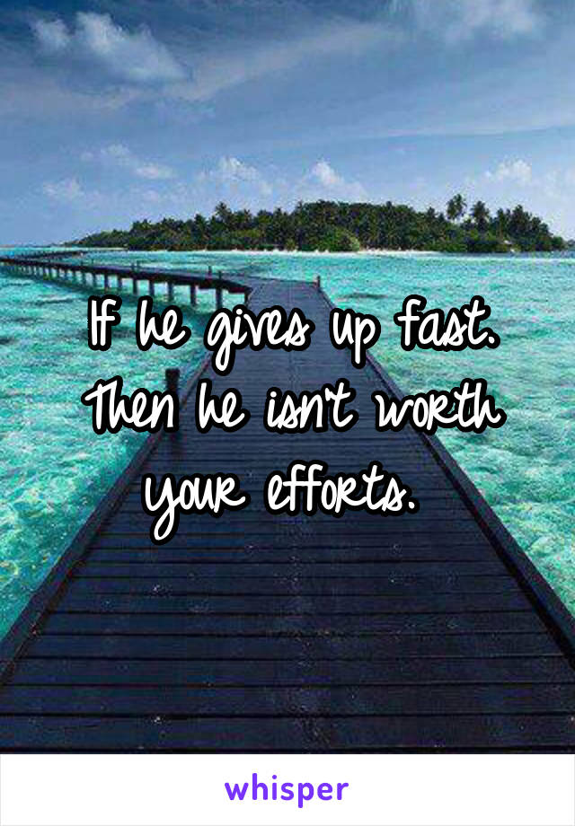 If he gives up fast. Then he isn't worth your efforts. 