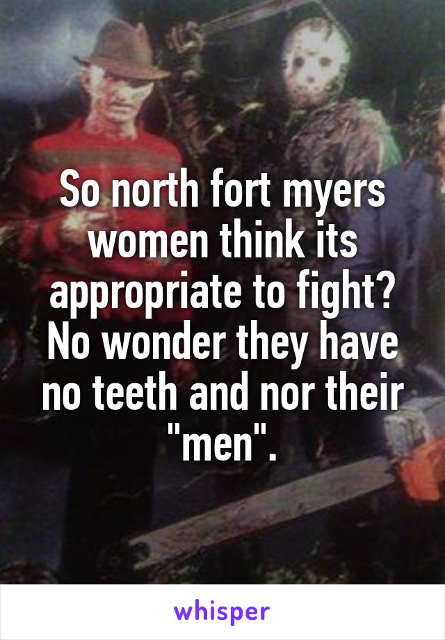 So north fort myers women think its appropriate to fight? No wonder they have no teeth and nor their "men".