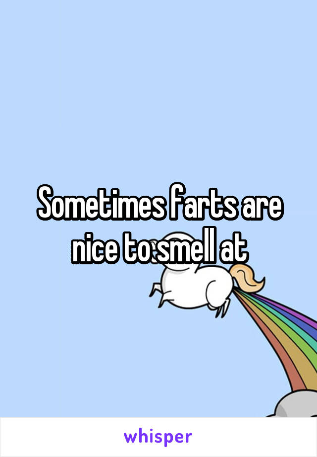 Sometimes farts are nice to smell at