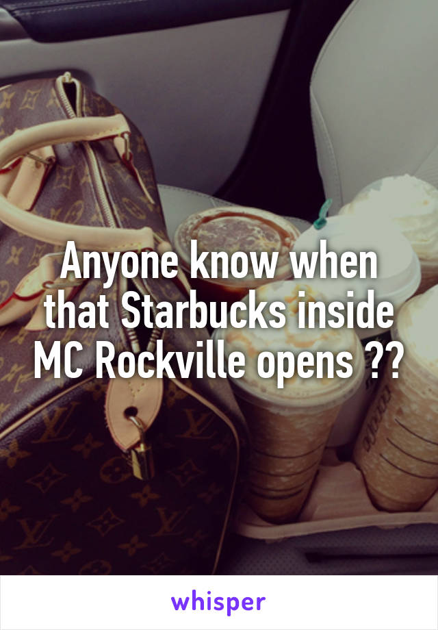 Anyone know when that Starbucks inside MC Rockville opens ??