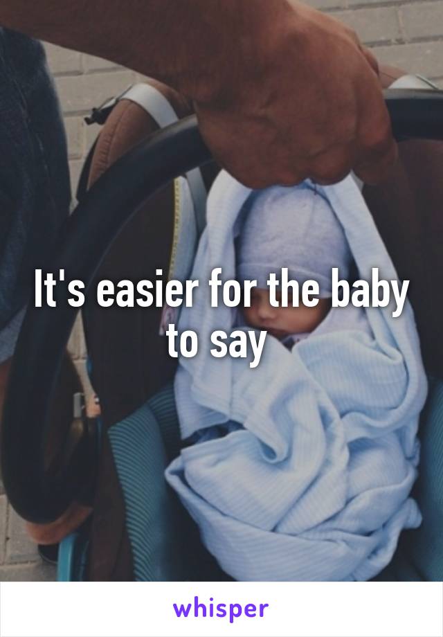 It's easier for the baby to say 