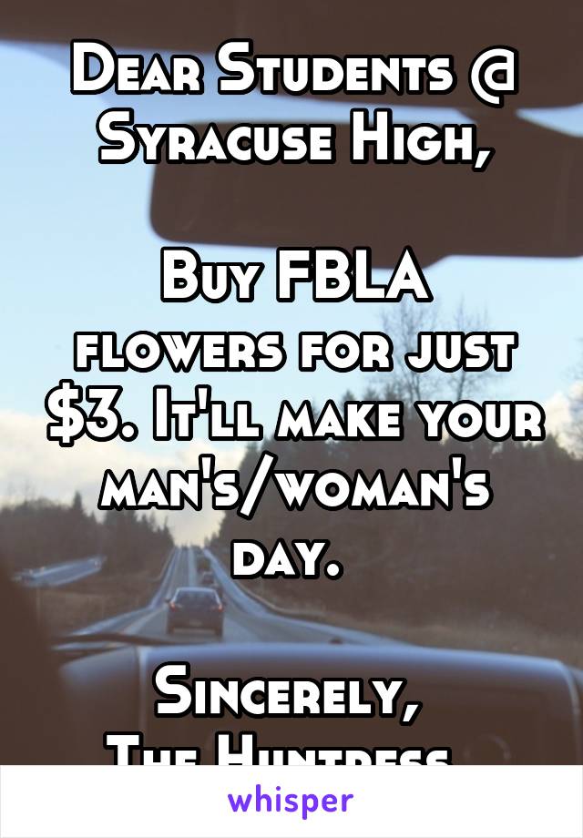 Dear Students @ Syracuse High,

Buy FBLA flowers for just $3. It'll make your man's/woman's day. 

Sincerely, 
The Huntress. 