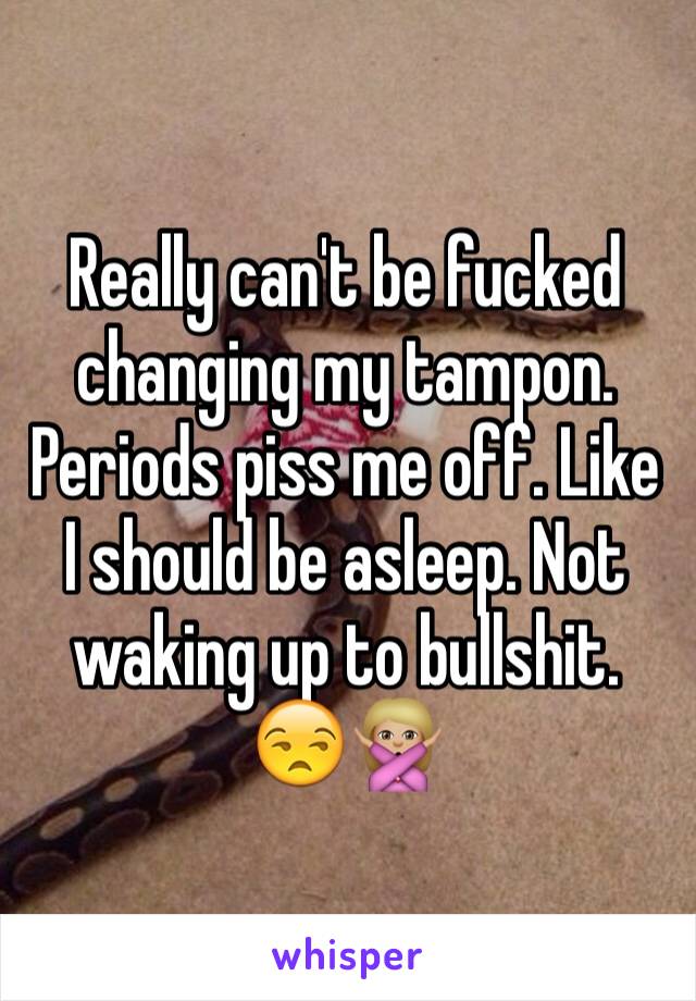 Really can't be fucked changing my tampon. Periods piss me off. Like I should be asleep. Not waking up to bullshit. 😒🙅🏼