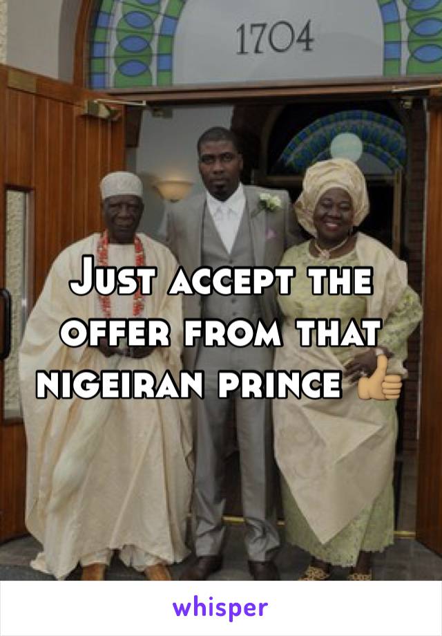 Just accept the offer from that nigeiran prince 👍🏽