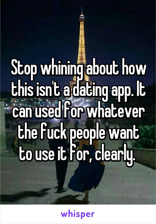 Stop whining about how this isn't a dating app. It can used for whatever the fuck people want to use it for, clearly. 