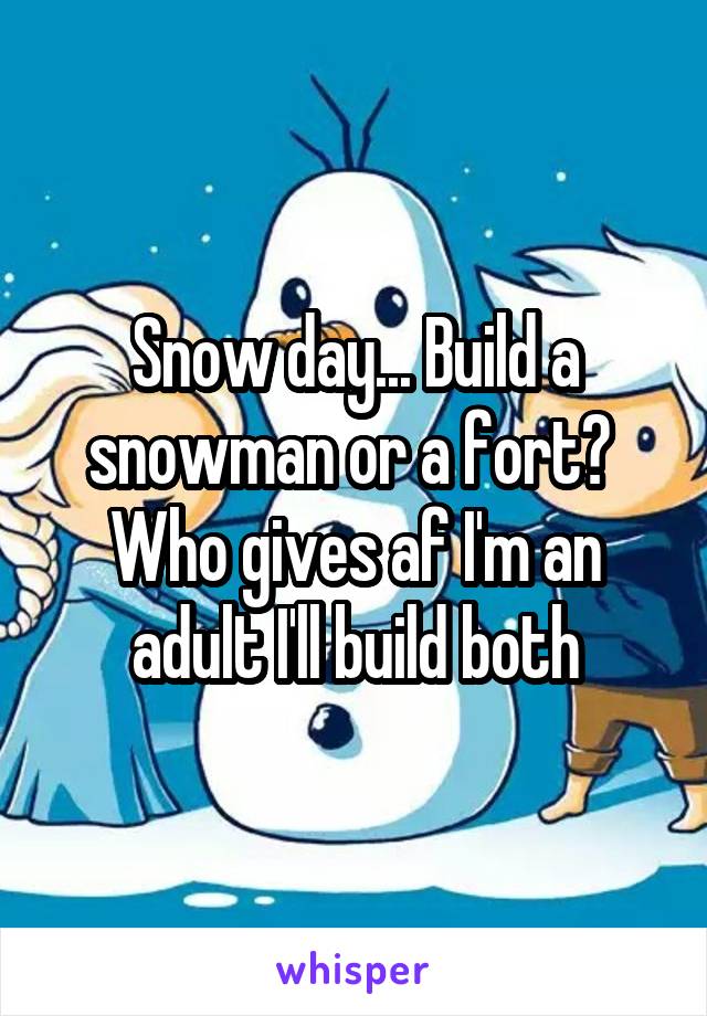 Snow day... Build a snowman or a fort?  Who gives af I'm an adult I'll build both