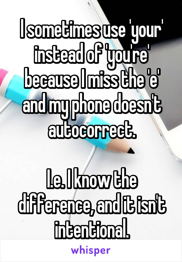 I sometimes use 'your' instead of 'you're' because I miss the 'e' and my phone doesn't autocorrect.

I.e. I know the difference, and it isn't intentional.