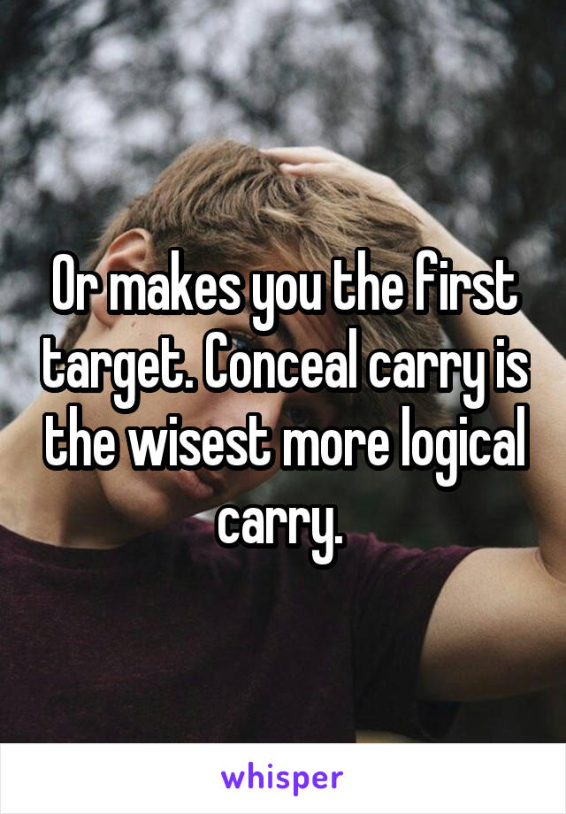 Or makes you the first target. Conceal carry is the wisest more logical carry. 