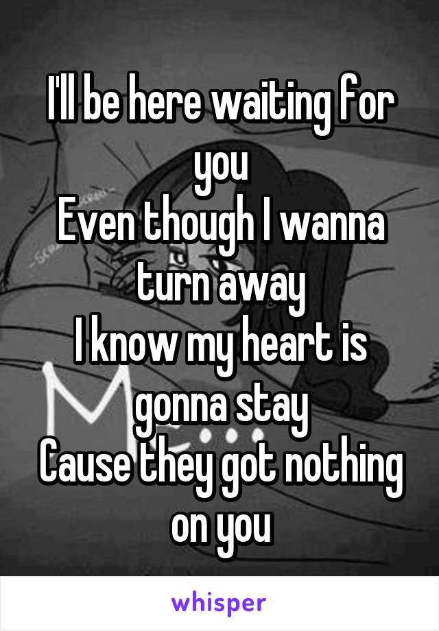 I'll be here waiting for you
Even though I wanna turn away
I know my heart is gonna stay
Cause they got nothing on you