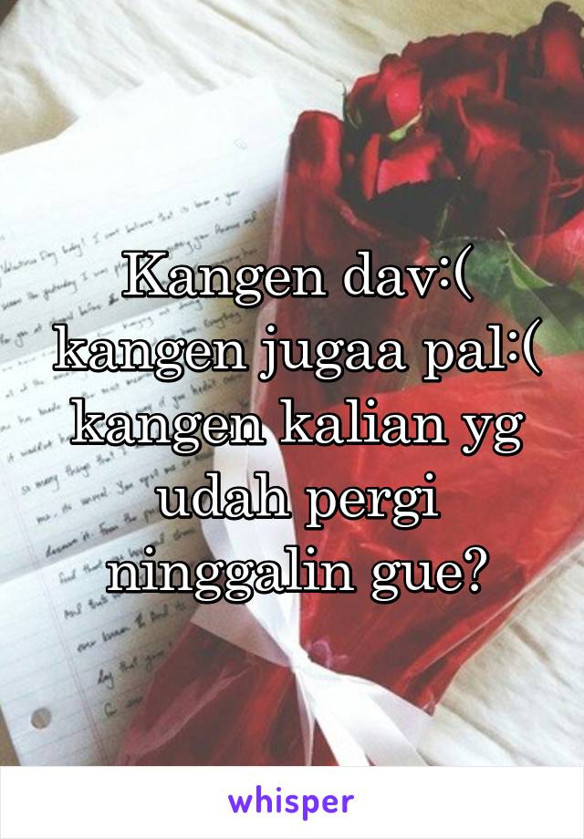 Kangen dav:( kangen jugaa pal:( kangen kalian yg udah pergi ninggalin gue😂