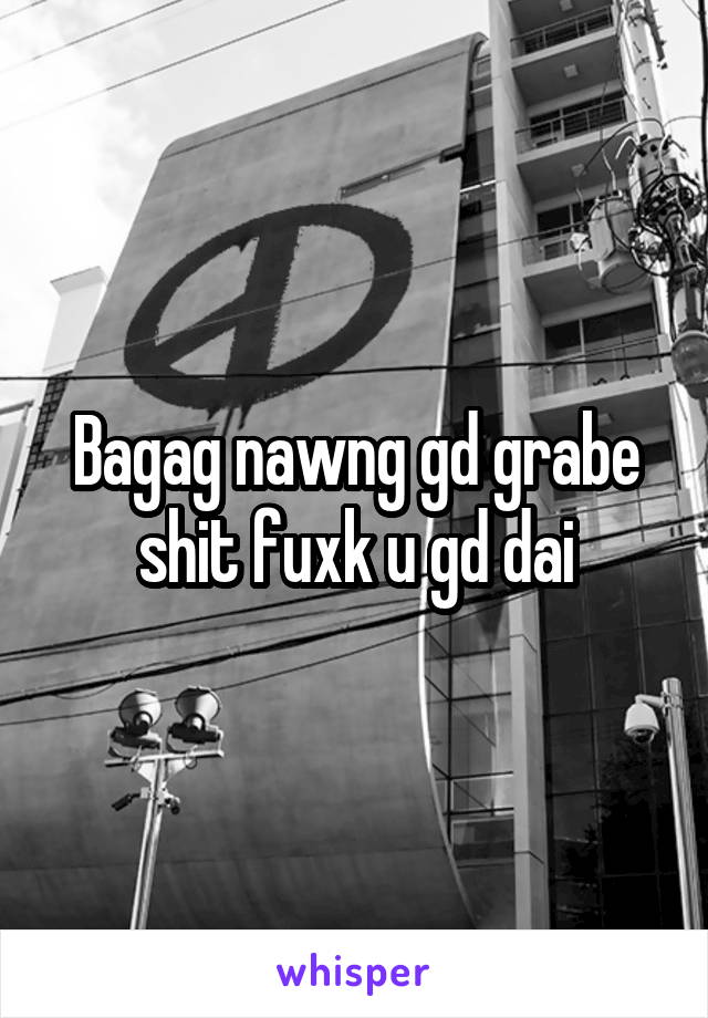 Bagag nawng gd grabe shit fuxk u gd dai