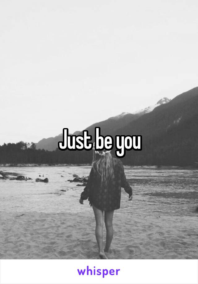 Just be you