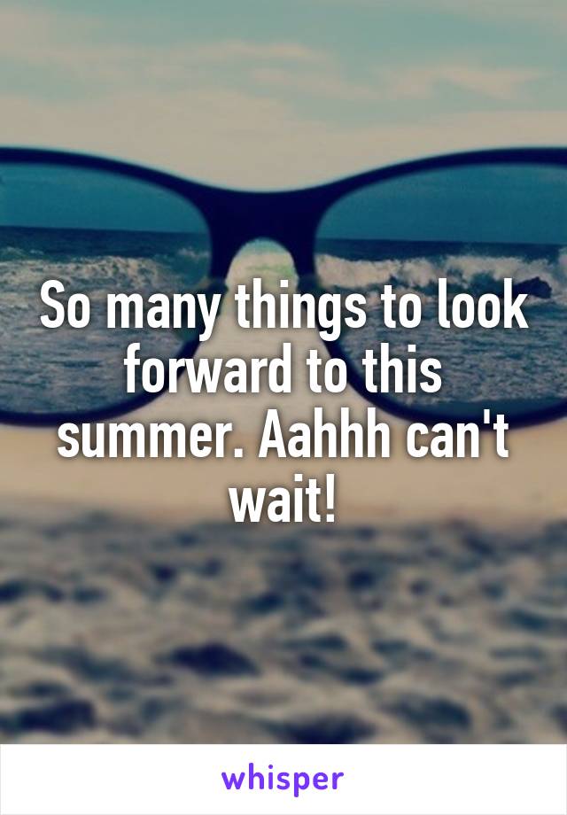 So many things to look forward to this summer. Aahhh can't wait!