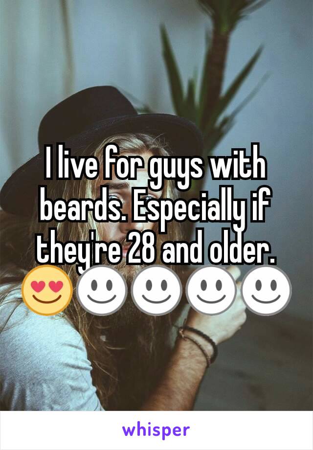 I live for guys with beards. Especially if they're 28 and older.😍☺☺☺☺