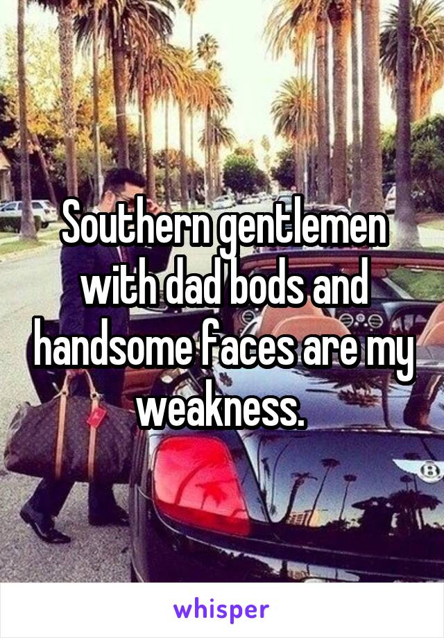 Southern gentlemen with dad bods and handsome faces are my weakness. 