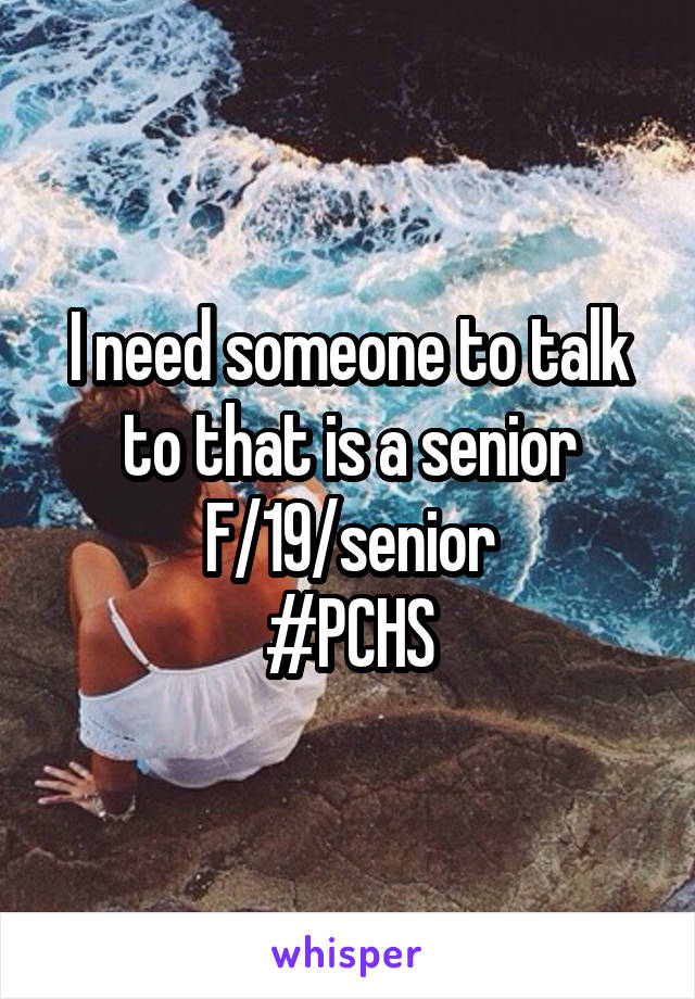 I need someone to talk to that is a senior
F/19/senior
#PCHS