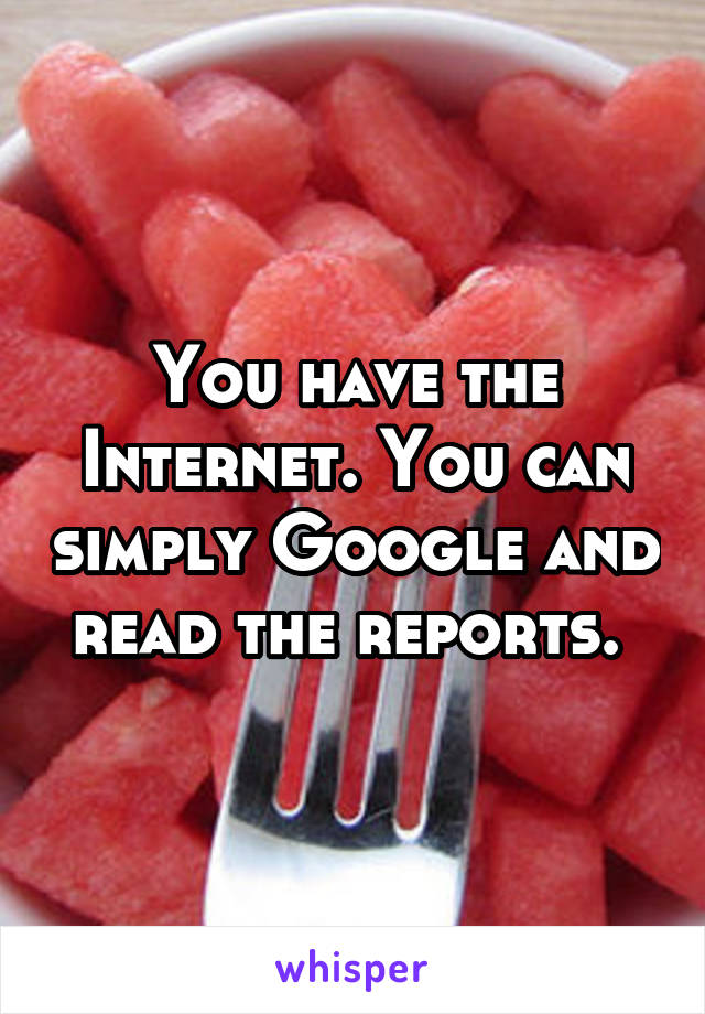 You have the Internet. You can simply Google and read the reports. 