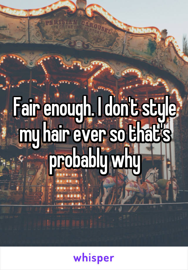 Fair enough. I don't style my hair ever so that's probably why