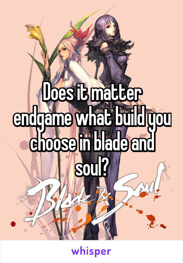 Does it matter endgame what build you choose in blade and soul?