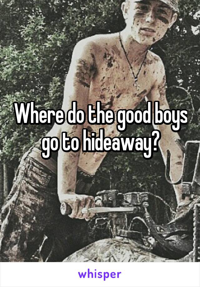 Where do the good boys go to hideaway?
