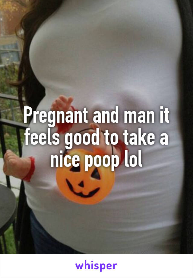 Pregnant and man it feels good to take a nice poop lol