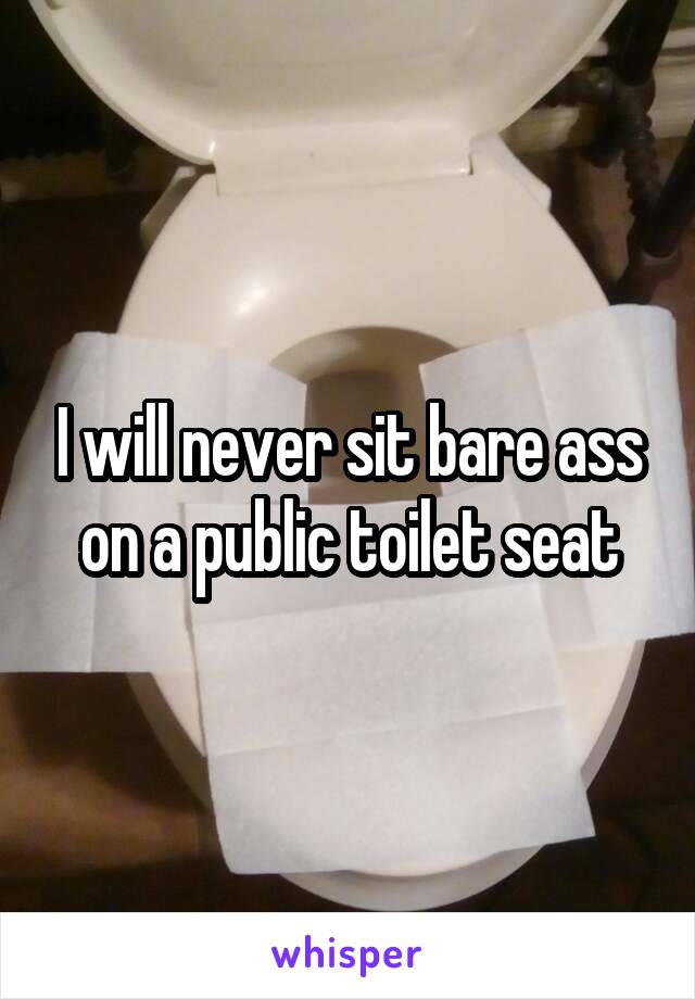 I will never sit bare ass on a public toilet seat