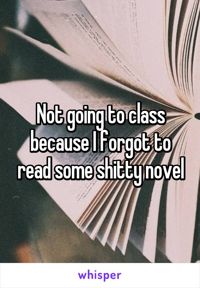 Not going to class because I forgot to read some shitty novel