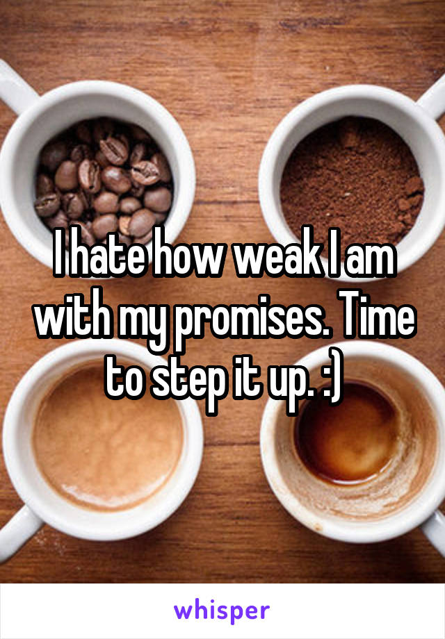 I hate how weak I am with my promises. Time to step it up. :)