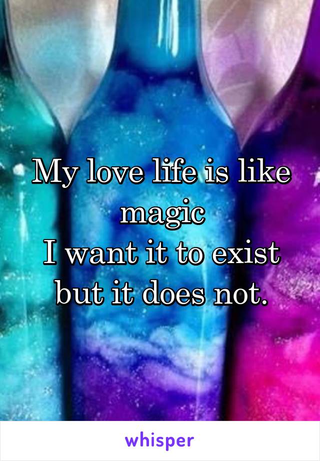 My love life is like magic
I want it to exist but it does not.