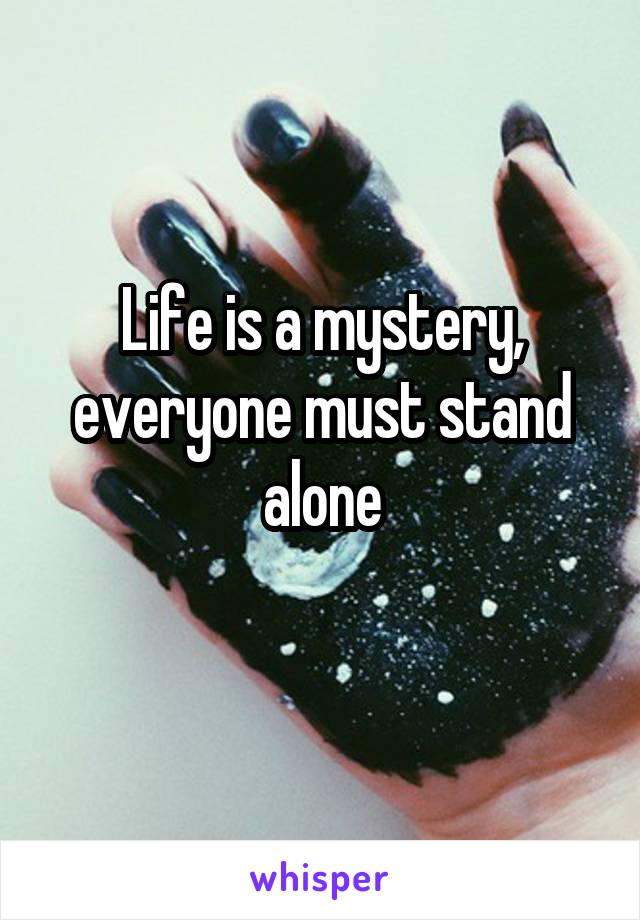 Life is a mystery, everyone must stand alone
