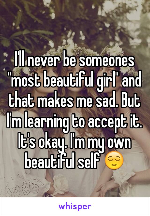 I'll never be someones "most beautiful girl" and that makes me sad. But I'm learning to accept it. It's okay. I'm my own beautiful self 😌