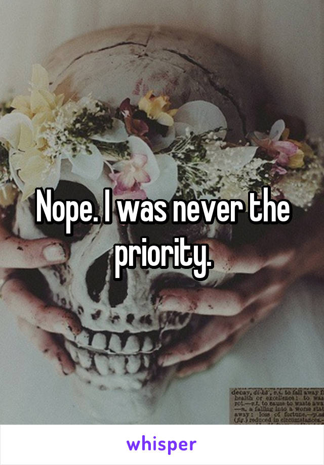 Nope. I was never the priority.