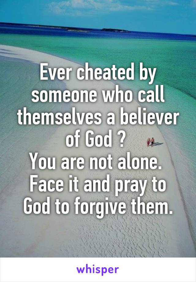 Ever cheated by someone who call themselves a believer of God ? 
You are not alone. 
Face it and pray to God to forgive them.