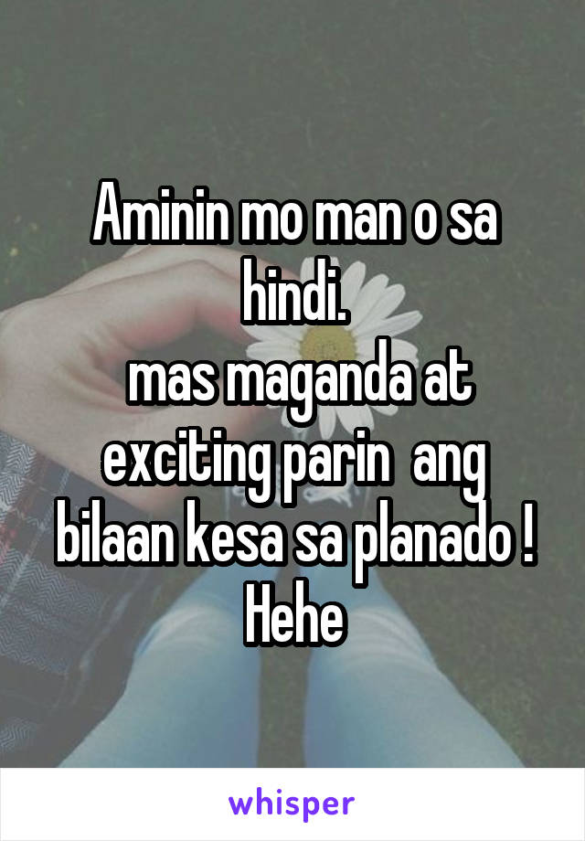 Aminin mo man o sa hindi.
 mas maganda at exciting parin  ang bilaan kesa sa planado ! Hehe