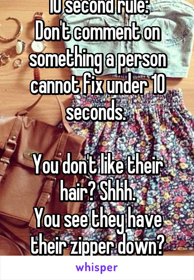 10 second rule:
Don't comment on something a person cannot fix under 10 seconds. 

You don't like their hair? Shhh.
You see they have their zipper down? Speak up.