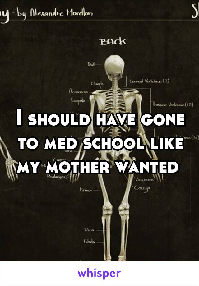 I should have gone to med school like my mother wanted 