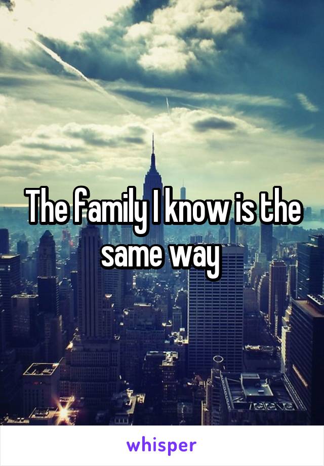 The family I know is the same way 