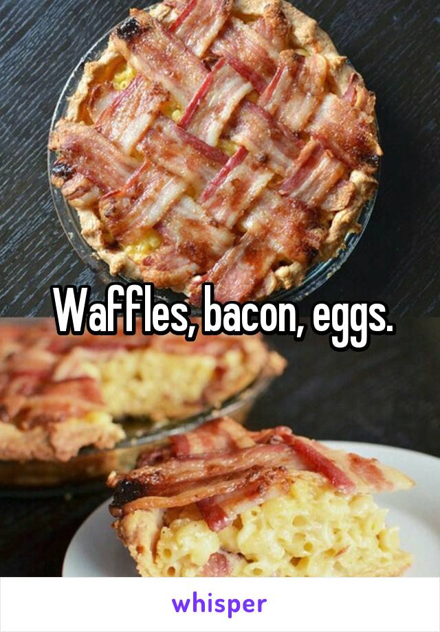 Waffles, bacon, eggs.