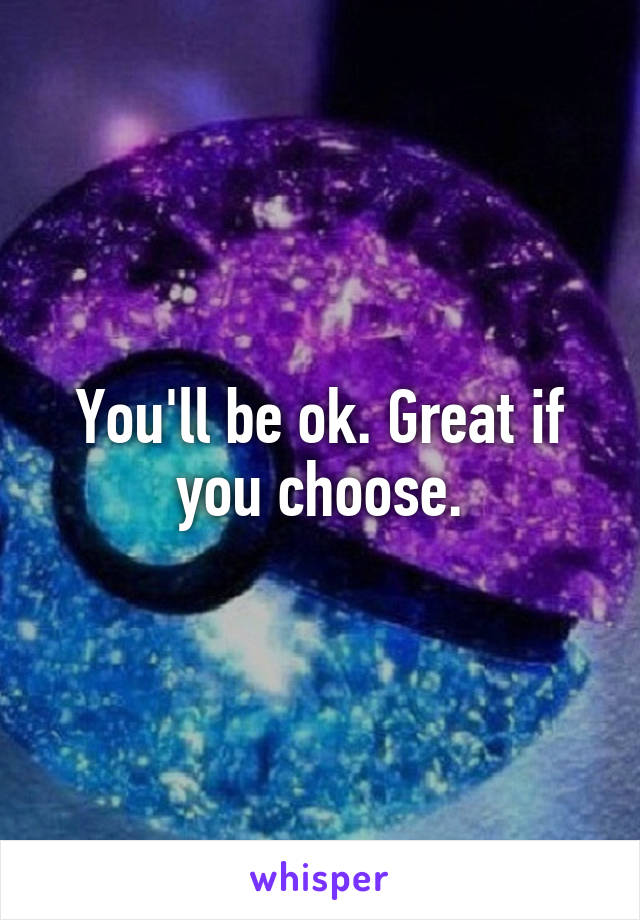 You'll be ok. Great if you choose.