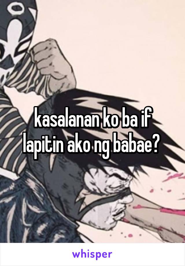 kasalanan ko ba if lapitin ako ng babae? 