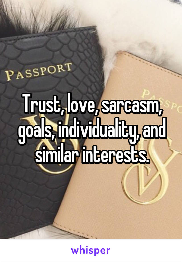 Trust, love, sarcasm, goals, individuality, and similar interests.