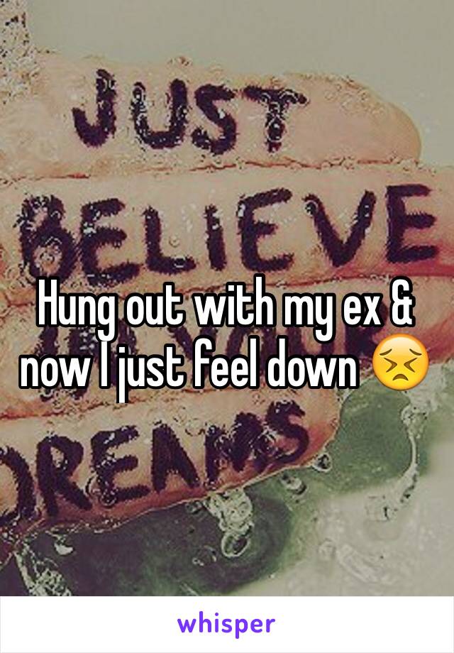 Hung out with my ex & now I just feel down 😣