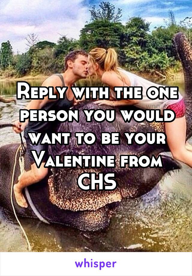 Reply with the one person you would want to be your Valentine from CHS